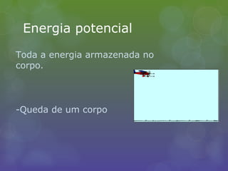 Energia potencial
Toda a energia armazenada no
corpo.
-Queda de um corpo
 