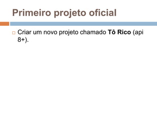 Primeiro projeto oficial
 Criar um novo projeto chamado Tô Rico (api
8+).
 