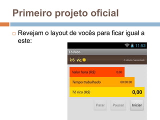 Primeiro projeto oficial
 Revejam o layout de vocês para ficar igual a
este:
 