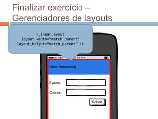 Finalizar exercício –
Gerenciadores de layouts
<LinearLayout
layout_width=“match_parent”
layout_height=“match_parent” />
 