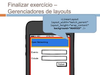 Finalizar exercício –
Gerenciadores de layouts
<LinearLayout
layout_width=“match_parent”
layout_height=“wrap_content”
background=“#6495ED” />
 