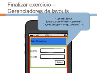 Finalizar exercício –
Gerenciadores de layouts
<LinearLayout
layout_width=“match_parent”
layout_height=“wrap_content” />
 