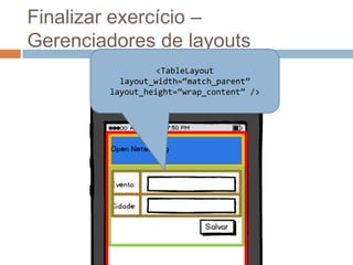 Finalizar exercício –
Gerenciadores de layouts
<TableLayout
layout_width=“match_parent”
layout_height=“wrap_content” />
 