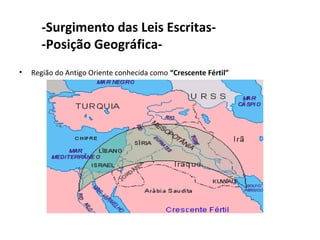 -Surgimento das Leis Escritas-
       -Posição Geográfica-
•   Região do Antigo Oriente conhecida como “Crescente Fértil”
 