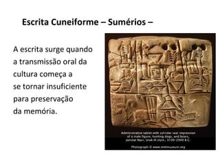 Escrita Cuneiforme – Sumérios –

A escrita surge quando
a transmissão oral da
cultura começa a
se tornar insuficiente
para preservação
da memória.
 