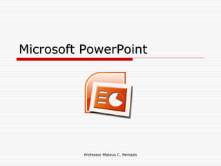 Microsoft PowerPoint




          Professor Mateus C. Peinado
 