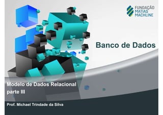 Prof. Michael Trindade da Silva
Modelo de Dados Relacional
parte III
Banco de Dados
 