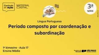 Período composto por coordenação e
subordinação
Língua Portuguesa
1o bimestre - Aula 17
Ensino Médio
 