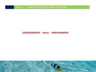 AULA 17 - CASCATEAMENTO DE HUBS E SWITCHES.
CASCATEAMENTO Versus EMPILHAMENTO
 