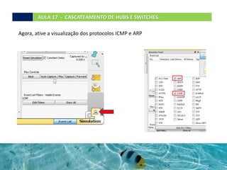 Agora, ative a visualização dos protocolos ICMP e ARP
AULA 17 - CASCATEAMENTO DE HUBS E SWITCHES.
 
