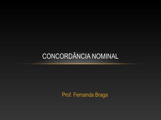 CONCORDÂNCIA NOMINAL




     Prof. Fernanda Braga
 