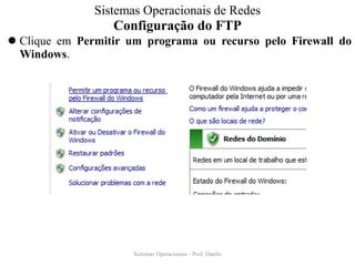 Configuração do FTP 
Clique em Permitir um programa ou recurso pelo Firewall do Windows. 
Sistemas Operacionais - Prof. Danilo 
Sistemas Operacionais de Redes  