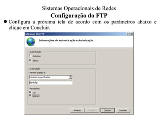 Configuração do FTP 
Configura a próxima tela de acordo com os parâmetros abaixo e clique em Concluir. 
Sistemas Operacionais - Prof. Danilo 
Sistemas Operacionais de Redes  