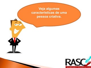 Veja algumas
características de uma
   pessoa criativa.
 