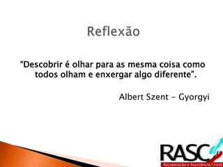 “Descobrir é olhar para as mesma coisa como
   todos olham e enxergar algo diferente”.

                      Albert Szent - Gyorgyi
 