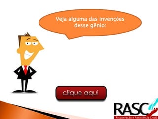 Veja alguma das invenções
       desse gênio:
 