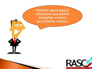 Vejamos agora alguns
obstáculos que podem
  atrapalhar o nosso
 pensamento criativo:
 