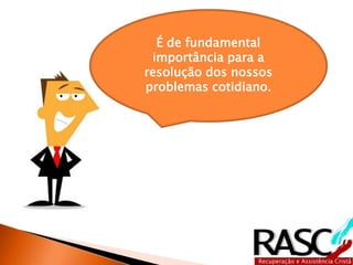 É de fundamental
 importância para a
resolução dos nossos
problemas cotidiano.
 