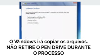 O Windows irá copiar os arquivos.
NÃO RETIRE O PEN DRIVE DURANTE
O PROCESSO
 
