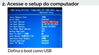 2. Acesse o setup do computador
Defina o boot como USB
 