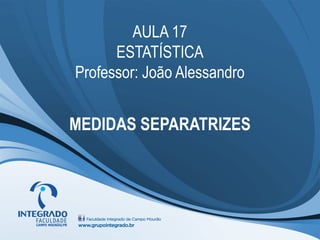 AULA 17
      ESTATÍSTICA
Professor: João Alessandro


MEDIDAS SEPARATRIZES
 