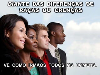 VÊ COMO IRMÃOS TODOS OS HOMENS.
 