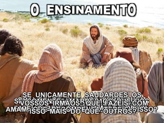 (Mateus, 5:44, 46 a 48)
AMAI OS VOSSOS INIMIGOS;SEDE PERFEITOS, COMO PERFEITO
É O VOSSO PAI CELESTIAL.FAZEI O BEM AOS QUE VOS ODEIAM;
ORAI PELOS QUE VOS PERSEGUEM
E CALUNIAM.
SE SOMENTE AMARDES OS QUE VOS
AMAM, QUE RECOMPENSA TEREIS DISSO?
SE UNICAMENTE SAUDARDES OS
VOSSOS IRMÃOS, QUE FAZEIS COM
ISSO MAIS DO QUE OUTROS?
 