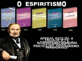 NÃO INSTITUI NENHUMA
NOVA MORAL.
APENAS FACILITA A
COMPREENSÃO E A
PRÁTICA DO CRISTIANISMO.
FACULTA A FÉ
ESCLARECIDA E
INABALÁVEL.
 