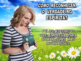 PELA SUA
TRANSFORMAÇÃO
MORAL.
PELOS ESFORÇOS
QUE EMPREGA PARA
DOMAR SUAS MÁS
INCLINAÇÕES.
 