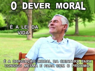 É A LEI DA
VIDA.
É A OBRIGAÇÃO MORAL DA CRIATURA PARA
CONSIGO MESMA E PARA COM O PRÓXIMO.
 