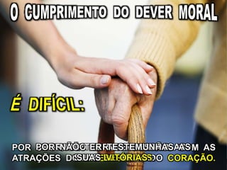 POR SE ACHAR EM ANTAGONISMO COM AS
ATRAÇÕES DO INTERESSE E DO CORAÇÃO.
POR NÃO TER REPRESSÃO AS
SUAS DERROTAS.
POR NÃO TER TESTEMUNHAS AS
SUAS VITÓRIAS.
 