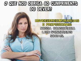 DEVERES SOCIAIS, LEGAIS
E PROFISSIONAIS:
LEIS E COSTUMES
SOCIAIS.
DEVERES MORAIS:
NOSSA CONSCIÊNCIA
E VONTADE.
 