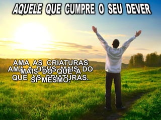 AMA A DEUS MAIS DO
QUE AS CRIATURAS.
AMA AS CRIATURAS
MAIS DO QUE A
SI MESMO.
 