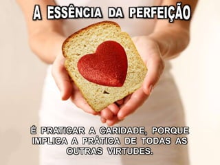 É PRATICAR A CARIDADE, PORQUE
IMPLICA A PRÁTICA DE TODAS AS
OUTRAS VIRTUDES.
 