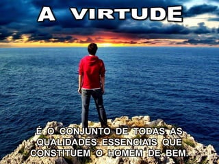 É O CONJUNTO DE TODAS AS
QUALIDADES ESSENCIAIS QUE
CONSTITUEM O HOMEM DE BEM.
 