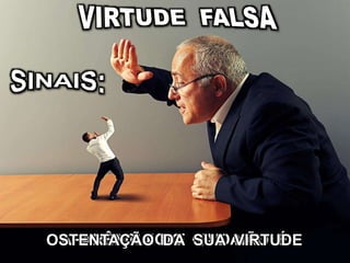 ORGULHO E VAIDADEAPARÊNCIA DO QUE NÃO ÉOSTENTAÇÃO DA SUA VIRTUDE
 