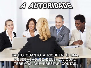 TANTO QUANTO A RIQUEZA, É UMA
DELEGAÇÃO DE DEUS, DA QUAL
TEREMOS QUE PRESTAR CONTAS.
 