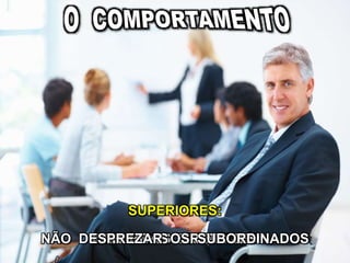 SUPERIORES:
DAR BONS EXEMPLOSDAR BOAS DIRETRIZESNÃO DESPREZAR OS SUBORDINADOS
 