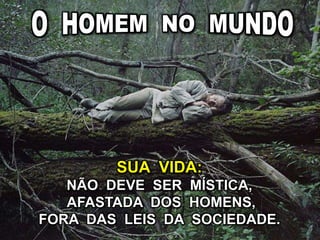 SUA VIDA:
NÃO DEVE SER MÍSTICA,
AFASTADA DOS HOMENS,
FORA DAS LEIS DA SOCIEDADE.
 