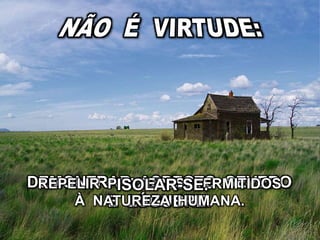 DEMONTRAR ASPECTO SEVERO
E LÚGUBRE.
REPELIR PRAZERES PERMITIDOS
À NATUREZA HUMANA.
ISOLAR-SE.
 