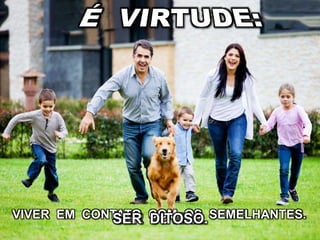 SER JOVIAL.VIVER EM CONTATO COM OS SEMELHANTES.SER DITOSO.
 