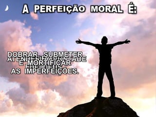 REFORMAR
ESPÍRITO.
ATENDER À VONTADE
DE DEUS.
DOBRAR, SUBMETER
E MORTIFICAR
AS IMPERFEIÇÕES.
 