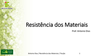 Resistência dos Materiais
Prof. Antonio Dias
Antonio Dias / Resistência dos Materiais / Torção 1
 