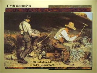 b) Vida dos operários
Lavadeira, Honoré Daumier
Carruagem da terceira
classe, H. Daumier
Os britadores de
pedra, G. Courbert
 