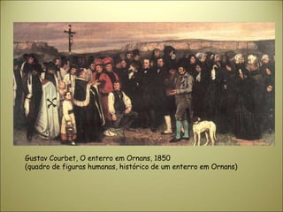 Gustav Courbet, O enterro em Ornans, 1850
(quadro de figuras humanas, histórico de um enterro em Ornans)
 