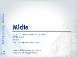 |MídiaEletrônica-Cinema|
17
A U L
A
Aula 17 – Mídia Eletrônica - Cinema
07/10/2010
4RPAN
Prof. Ney Queiroz de Azevedo
www.midiaeconsumo.com.br
twitter.com/neyqueiroz
MídiaMídia
 