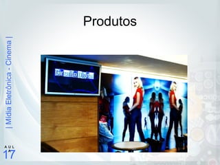 |MídiaEletrônica-Cinema|
17
A U L
A
Produtos
 