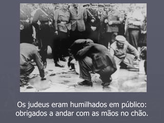 Os judeus eram humilhados em público:
obrigados a andar com as mãos no chão.
 