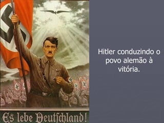 Hitler conduzindo o
  povo alemão à
       vitória.
 