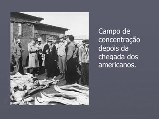 Campo de
concentração
depois da
chegada dos
americanos.
 